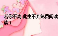 若你不离,此生不弃免费阅读（若你不弃此生不离全文免费阅读）