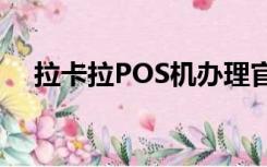 拉卡拉POS机办理官网-免费领取POS机