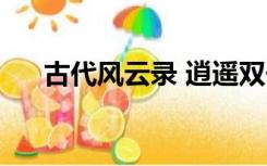 古代风云录 逍遥双子星（古代风云录）