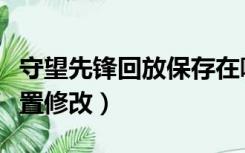 守望先锋回放保存在哪（守望先锋视频保存位置修改）