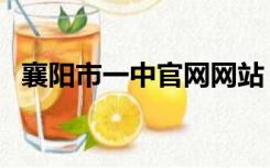 襄阳市一中官网网站（湖北襄阳一中官网）