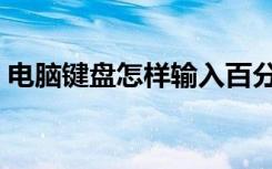 电脑键盘怎样输入百分号符号（百分号符号）