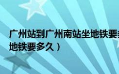广州站到广州南站坐地铁要多久时间（广州站到广州南站坐地铁要多久）