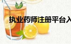 执业药师注册平台入口（执业药师注册）
