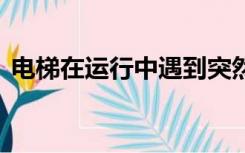 电梯在运行中遇到突然停电时,轿厢内的紧急