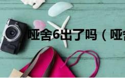 哑舍6出了吗（哑舍6什么时候会出）