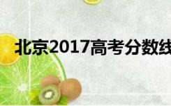 北京2017高考分数线（2017高考分数线）
