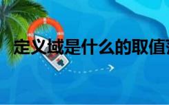 定义域是什么的取值范围（定义域是什么）