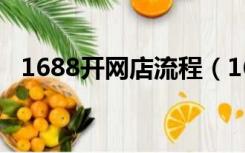 1688开网店流程（1688开店流程及费用）