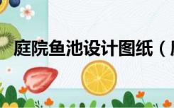 庭院鱼池设计图纸（庭院鱼池设计实景图）