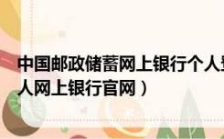 中国邮政储蓄网上银行个人登录官网（中国邮政储蓄银行个人网上银行官网）