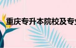 重庆专升本院校及专业（重庆专升本院校）