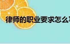 律师的职业要求怎么写（律师的职业要求）