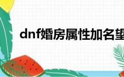 dnf婚房属性加名望吗（dnf婚房属性）