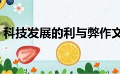科技发展的利与弊作文（科技发展的利与弊）