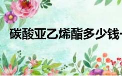 碳酸亚乙烯酯多少钱一吨（碳酸亚乙烯酯）