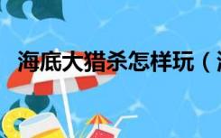 海底大猎杀怎样玩（海底大猎杀怎么操作）