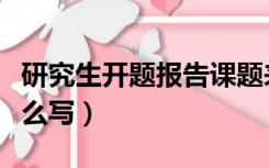 研究生开题报告课题来源怎么写（课题来源怎么写）
