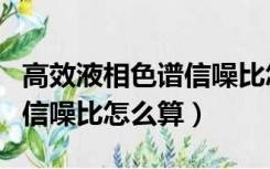 高效液相色谱信噪比怎么看（高效液相色谱的信噪比怎么算）