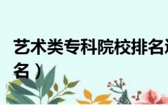 艺术类专科院校排名辽宁（艺术类专科院校排名）