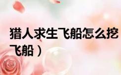 猎人求生飞船怎么挖（猎人的生存日记怎么挖飞船）