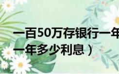 一百50万存银行一年多少利息（50万存银行一年多少利息）