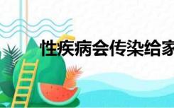 性疾病会传染给家人吗（性病传染）