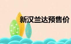 新汉兰达预售价（新汉兰达售价）