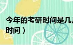 今年的考研时间是几月几号（今年研究生考试时间）
