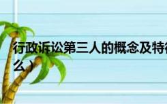 行政诉讼第三人的概念及特征（行政诉讼第三人的特征是什么）