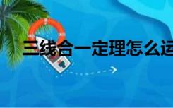 三线合一定理怎么运用（三线合一定理）