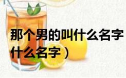 那个男的叫什么名字（请问谁知道这个男的叫什么名字）