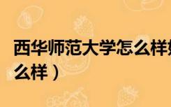 西华师范大学怎么样好不好（西华师范大学怎么样）