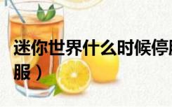 迷你世界什么时候停服（迷你世界什么时候停服）