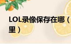 LOL录像保存在哪（lol下载的录像保存在哪里）