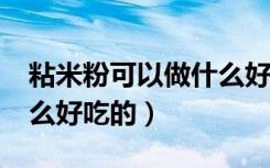 粘米粉可以做什么好吃的?（粘米粉可以做什么好吃的）