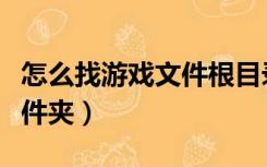 怎么找游戏文件根目录（游戏根目录是哪个文件夹）