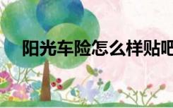阳光车险怎么样贴吧（阳光车险怎么样）