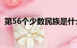 第56个少数民族是什么（第55个少数民族）