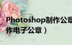 Photoshop制作公章（怎样用photoshop制作电子公章）