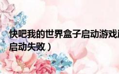 快吧我的世界盒子启动游戏崩溃（快吧我的世界盒子为什么启动失败）