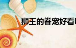 狮王的眷宠好看吗（狮王的眷宠）