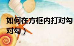 如何在方框内打对勾 word（如何在方框内打对勾）