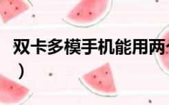 双卡多模手机能用两个电信号码吗（双卡多模）