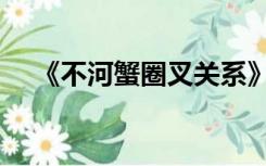 《不河蟹圈叉关系》（不河蟹圈叉关系）