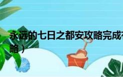 永远的七日之都安攻略完成有什么用（永远的七日之都安攻略）