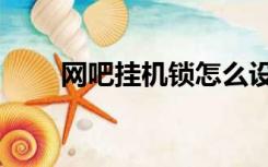 网吧挂机锁怎么设置（网吧挂机锁）