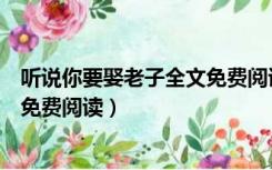 听说你要娶老子全文免费阅读无弹窗（听说你要娶老子全文免费阅读）