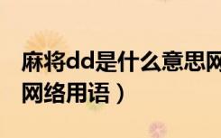 麻将dd是什么意思网络用语（dd是什么意思网络用语）