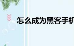 怎么成为黑客手机（怎么成为黑客）